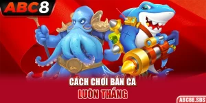 Cách chơi bắn cá luôn thắng