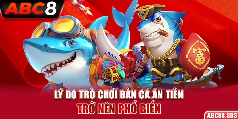 Tại sao trò chơi bắn cá ăn tiền lại trở nên phổ biến đến vậy?